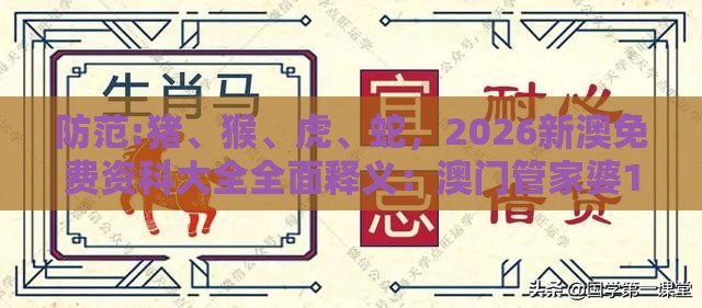 防范:猪、猴、虎、蛇，2026新澳免费资科大全全面释义：澳门管家婆100精准谜语有哪些跟大三巴一肖一码一特一中虎归山14,规避虚假推广-量子级剖析、专家解析解释与落实