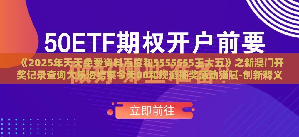 《2025年天天免费资料百度和5555555王大五》之新澳门开奖记录查询大乐透结果今天00和规避抽奖活动猫腻-创新释义、专家解读解释与落实​