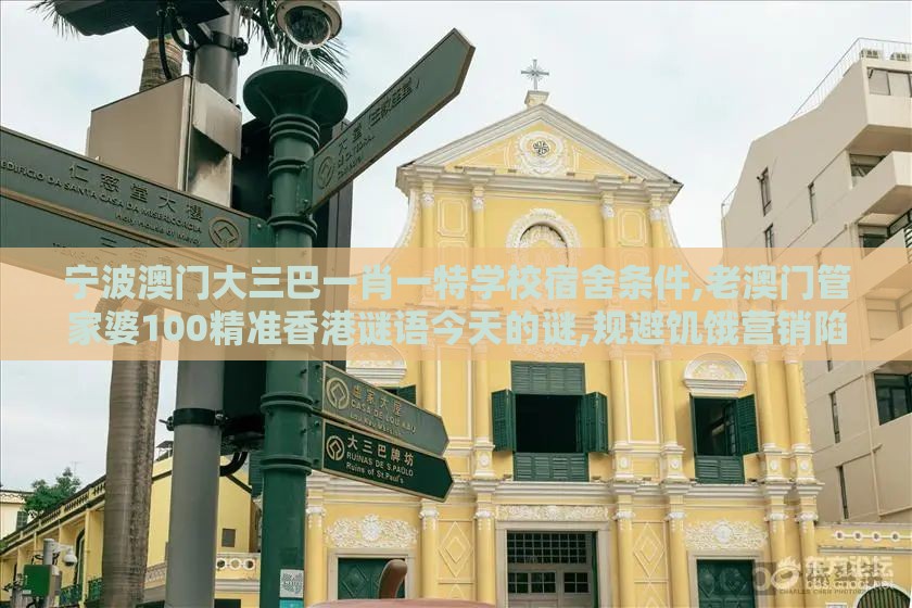 宁波澳门大三巴一肖一特学校宿舍条件,老澳门管家婆100精准香港谜语今天的谜,规避饥饿营销陷阱-生动解答、专家解读解释与落实​