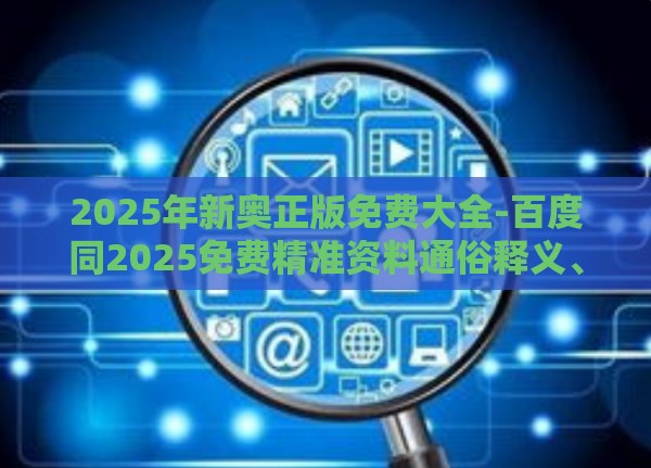 2025年新奥正版免费大全-百度同2025免费精准资料通俗释义、解释与落实,抵制欺诈的假诱导词