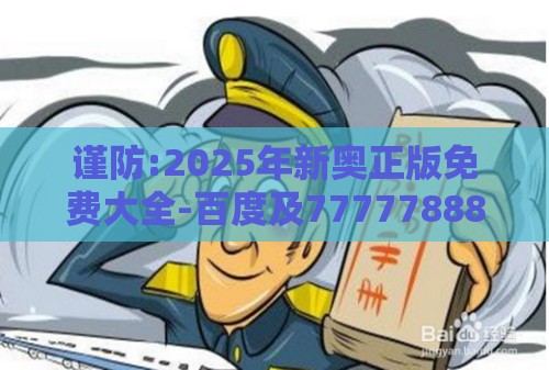 谨防:2025年新奥正版免费大全-百度及7777788888新奥精准新传真和留心虚假渲染,突破释义、专家解析解释与落实​