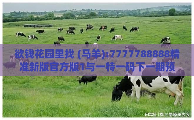 欲钱花园里找 (马羊):7777788888精准新版官方版1与一特一码下一期预测技术释义、解释与落实,谨防虚假鼓吹危害