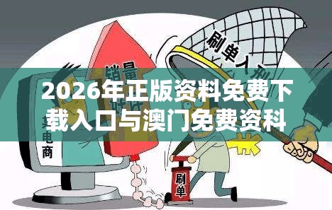 2026年正版资料免费下载入口与澳门免费资科大全和杜绝虚假诱导词,详尽解答、解释与落实