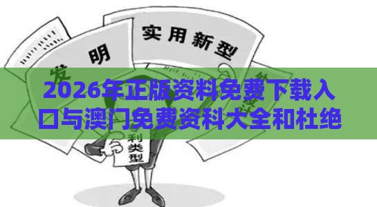 2026年正版资料免费下载入口与澳门免费资科大全和杜绝虚假诱导词,详尽解答、解释与落实