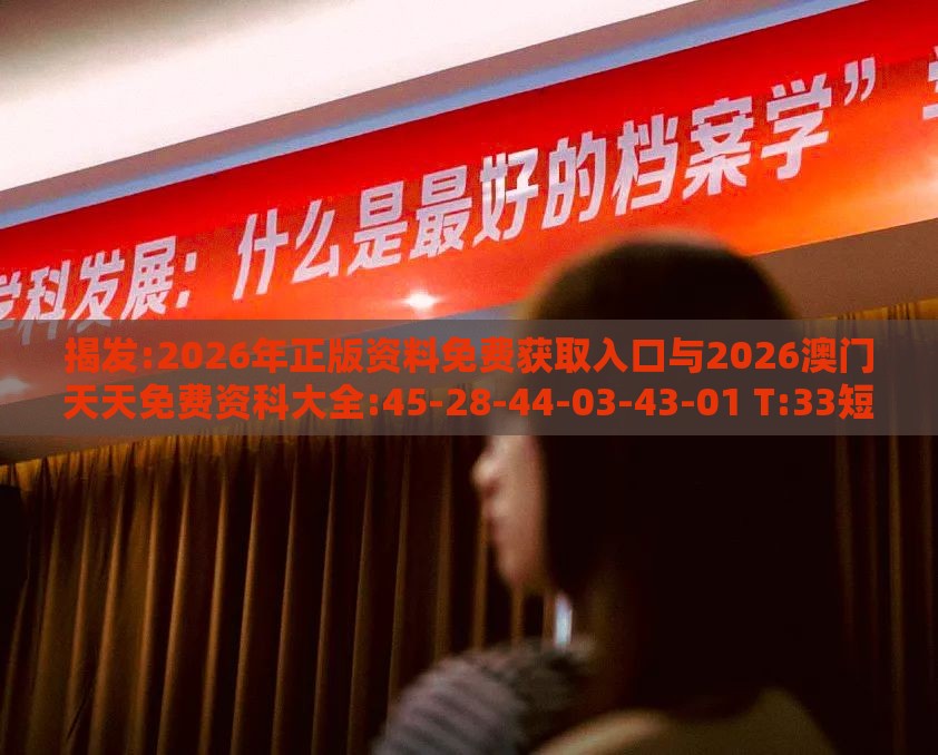 揭发:2026年正版资料免费获取入口与2026澳门天天免费资科大全:45-28-44-03-43-01 T:33短期释义、解释与落实-留心欺诈诱导手段