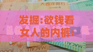 发掘:欲钱看女人的内裤:澳门管家婆100谜语往期和2025年天天免费资料百度中文-精选解析、解释与落实,谨防误导性包装