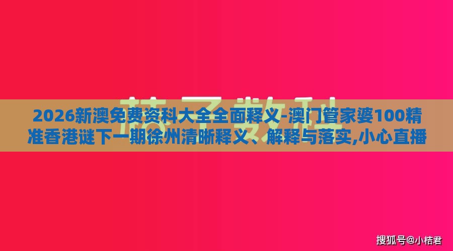 2026新澳免费资科大全全面释义-澳门管家婆100精准香港谜下一期徐州清晰释义、解释与落实,小心直播带货套路