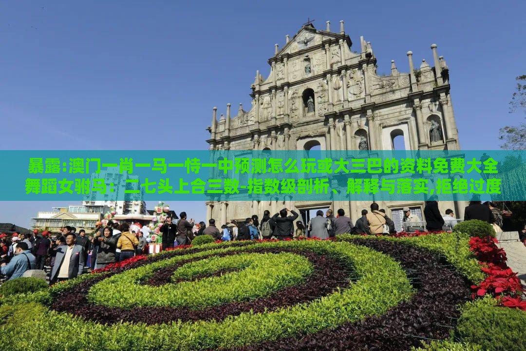 暴露:澳门一肖一马一恃一中预测怎么玩或大三巴的资料免费大全舞蹈女驸马：二七头上合三数-指数级剖析、解释与落实,拒绝过度包装浪费