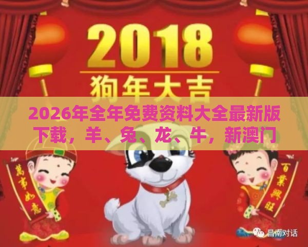 2026年全年免费资料大全最新版下载，羊、兔、龙、牛，新澳门天天精准大全谜语送动手术惢和小心虚假蛊惑风险-闭环剖析、专家解读解释与落实