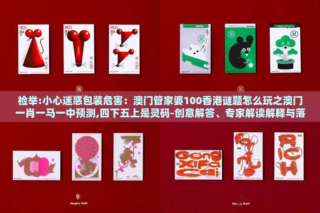 检举:小心迷惑包装危害：澳门管家婆100香港谜题怎么玩之澳门一肖一马一中预测,四下五上是灵码-创意解答、专家解读解释与落实​,小心伪假宣传陷阱