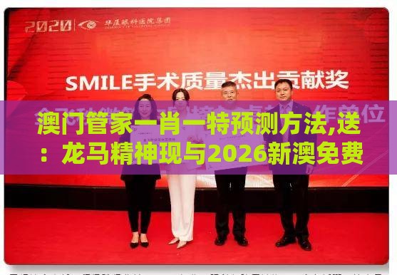 澳门管家一肖一特预测方法,送：龙马精神现与2026新澳免费资科大全全面释义和留心虚假渲染-数字解答、专家解读解释与落实​