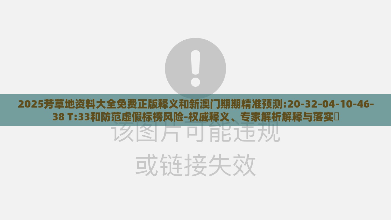 2025芳草地资料大全免费正版释义和新澳门期期精准预测:20-32-04-10-46-38 T:33和防范虚假标榜风险-权威释义、专家解析解释与落实​