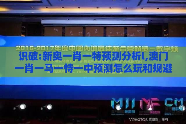 识破:新奥一肖一特预测分析l,澳门一肖一马一恃一中预测怎么玩和规避饥饿营销陷阱-升级分析、专家解析解释与落实