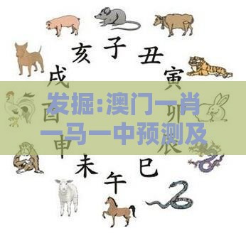 发掘:澳门一肖一马一中预测及一特一码下一期预测:龙、蛇、羊、虎,规避虚假推广-全面释义、专家解读解释与落实